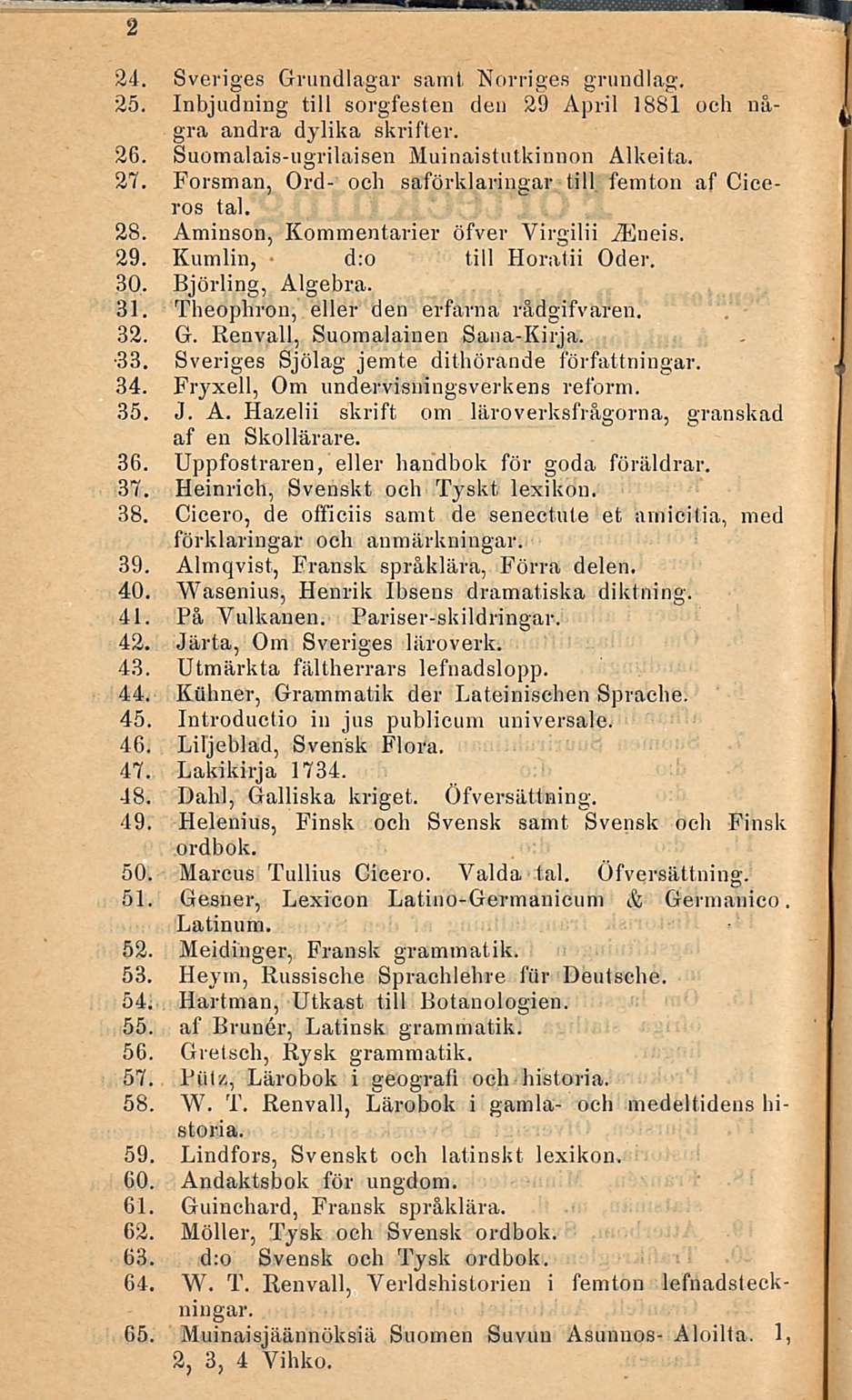 d:o 24. Sveriges Grundlagar samt Norriges grundlag. 25. Inbjudning tili sorgfesten den 29 April 1881 och några andra dylika skrifter. 26. Suomalais-ugrilaisen Muinaistutkinnon Alkeita. 27.