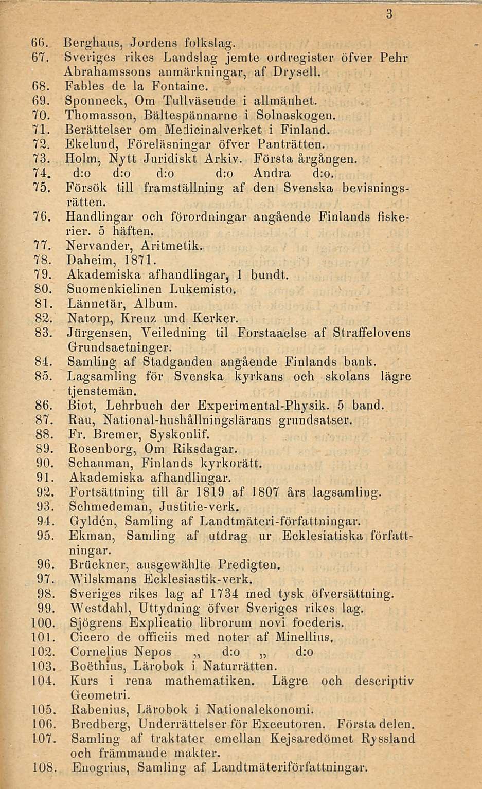 6fi. Berghaus, Jordens folkslag. 67. Sveriges rikos Landslag jemte ordregister öfver Pehr Abrahamssons anmärkningar, af Drysell. 68. Fables de la Fontaine. 69. Sponneck, Om Tullväsende i allmänhet.
