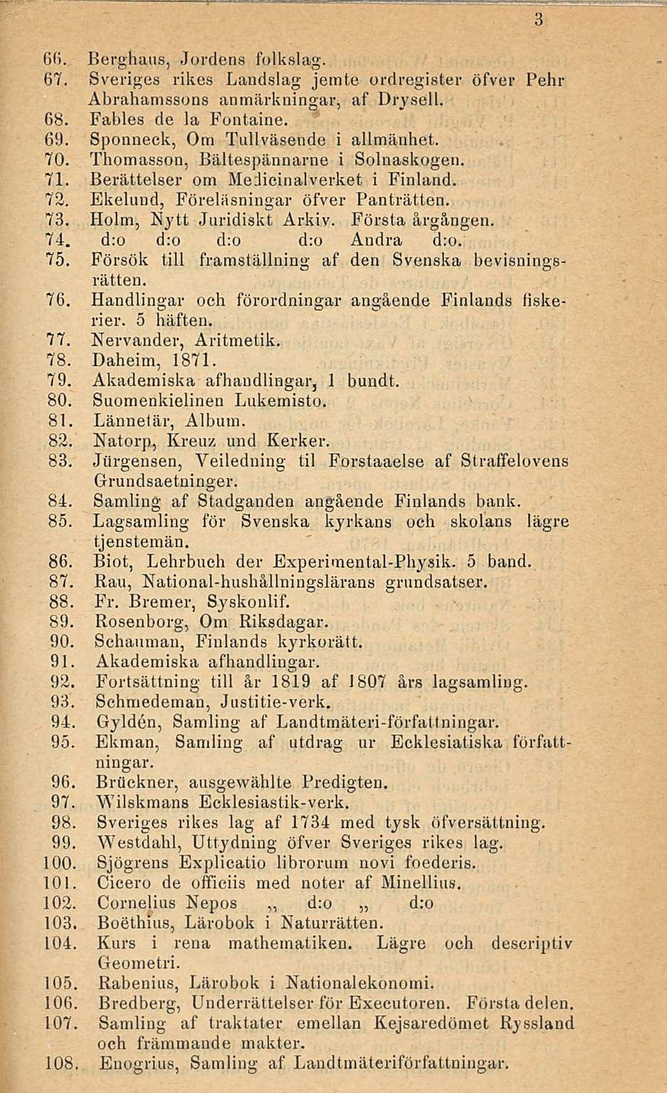 6fi. Berghaus, Jordens folkslag. 67. Sveriges rikos Landslag jemte ordregister öfver Pehr Abrahamssons anmärkningar, af Drysell. 68. Fables de la Fontaine. 69. Sponneck, Om Tullväsende i allmänhet.