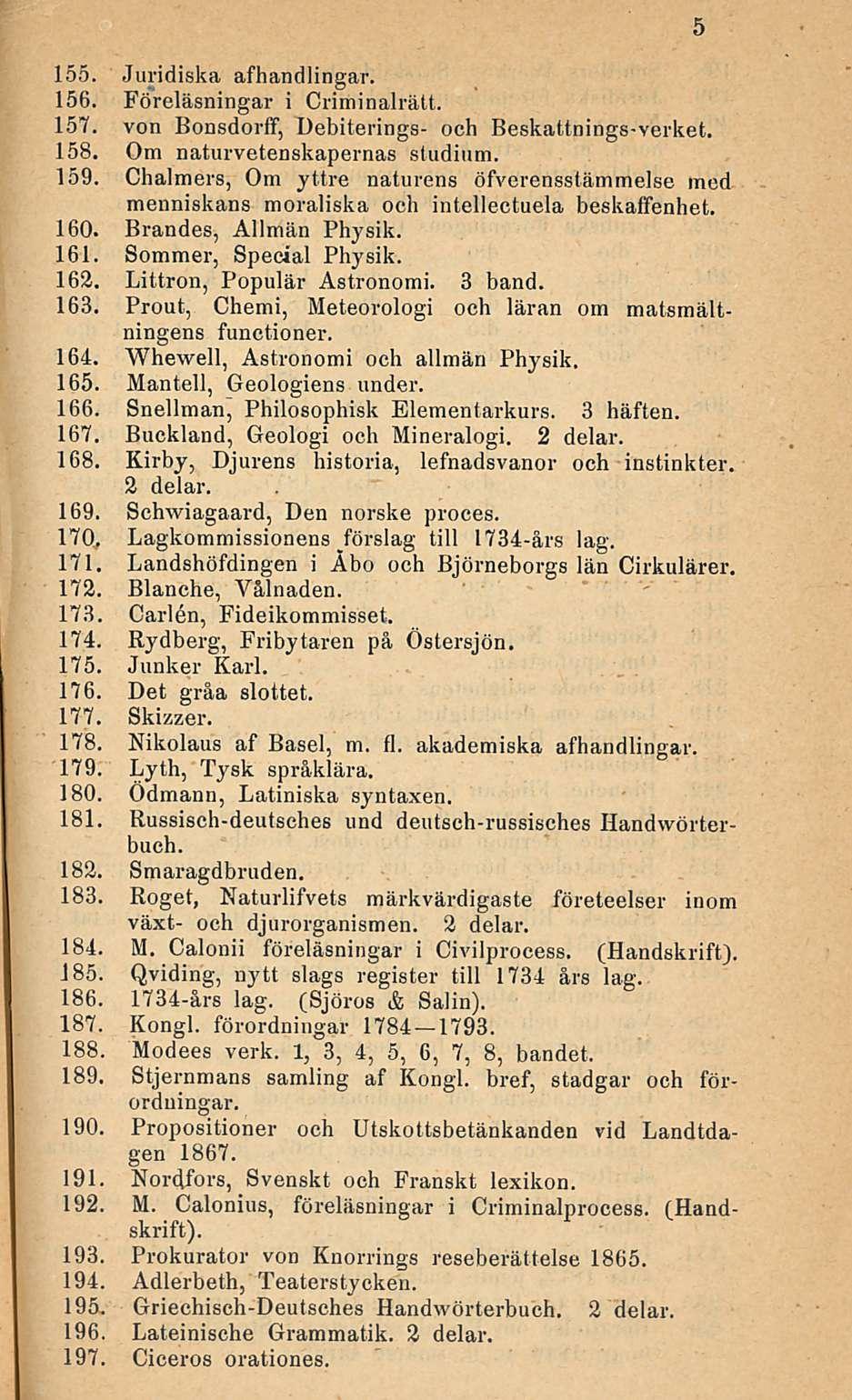 155. Juridiska afhandlingar. 156. Föreläsningar i Oriininalrätt. 157. von Bonsdorff, Debiterings- och Beskattnings-verkot. 158. Om naturvetenskapernas studium. 159.