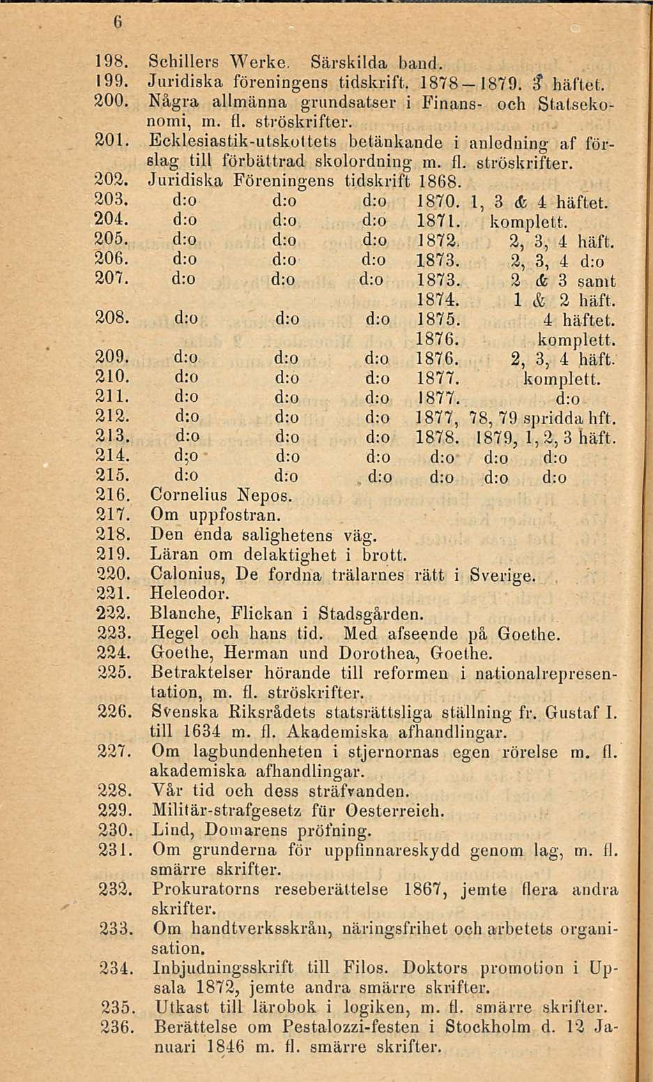 6 198. Schillers Werke. Särskilda hand. 199. Juridiska föreningens tidskrift. 1878-1879. 3" häftet. 200. Några allmänna grundsatser i Finans- och Statsekonomi, m. fl. ströskrifter. 201.