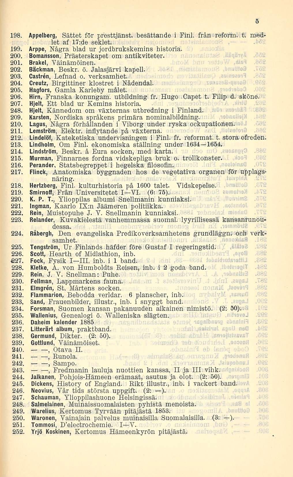 198. Appelberg, Sättet för presttjänst. besättande i Finl. från reform. t. rnedlet af 17:de seklet. 199. Arppe, Några blad ur jordbrukskemins historia. 200. Bomansson, Prästerskapet om antikviteter.