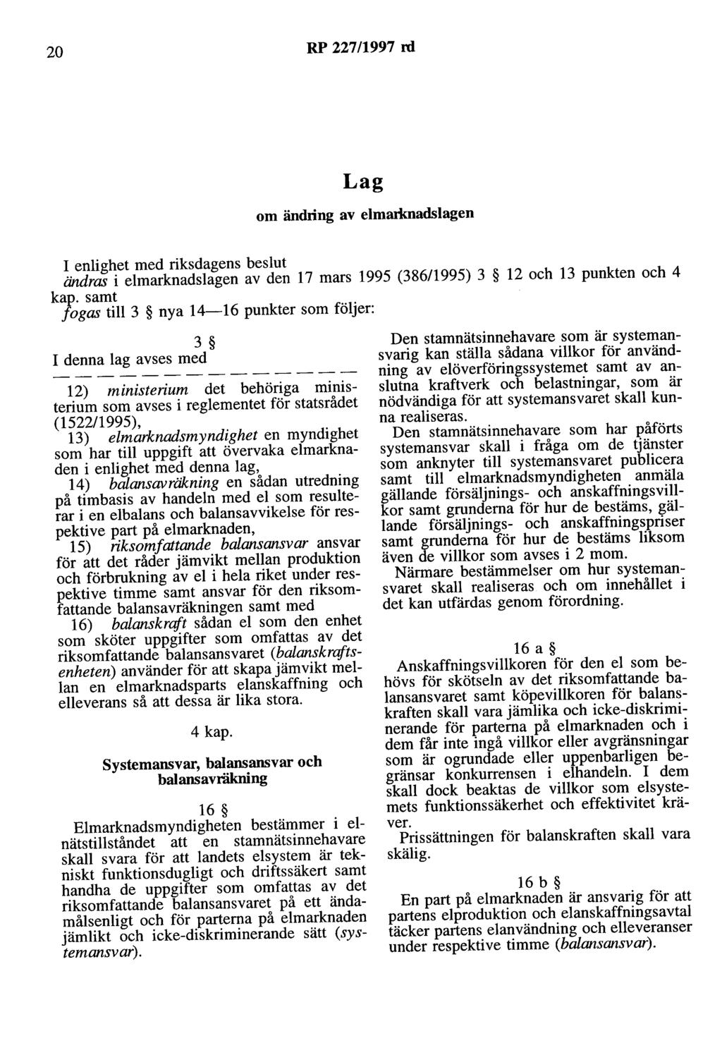 20 RP 227/1997 rd Lag om ändring av elmarlrnadslagen I enlighet med riksdagens beslut ändras i elmarknadslagen av den 17 mars 1995 (386/1995) 3 12 och 13 punkten och 4 kap.