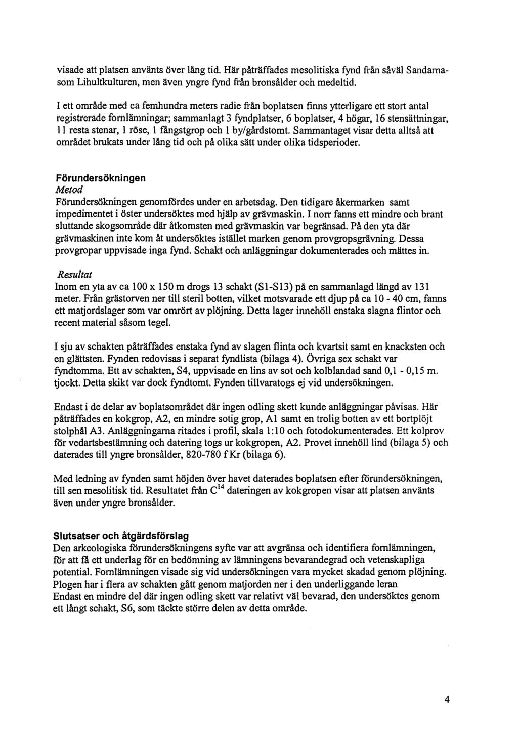 visade att platsen använts över lång tid. Här påträffades mesolitiska fynd från såväl Sandarnasom Lihultkulturen. men även yngre fynd från bronsålder och medeltid.