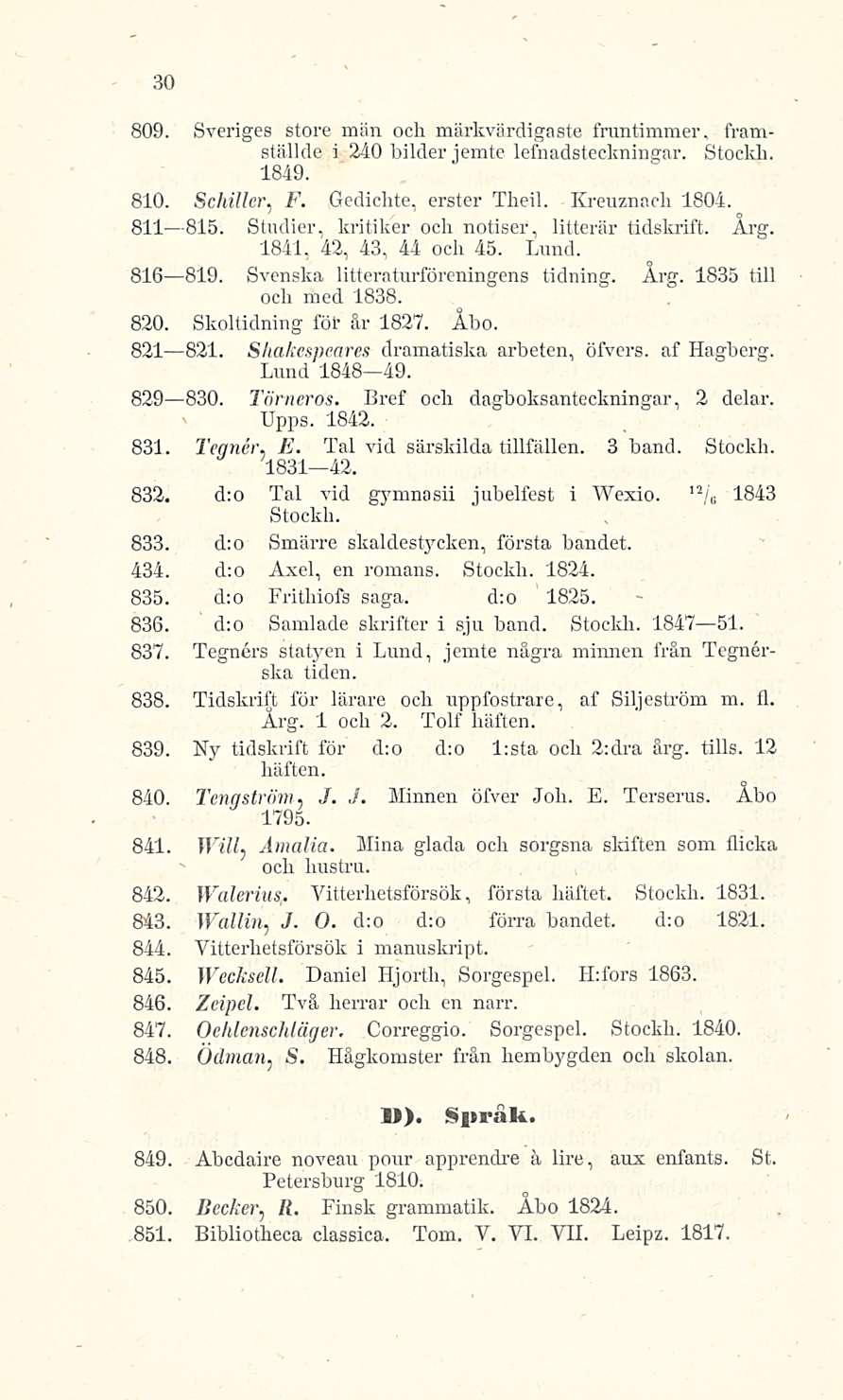 30 809. Sveriges store män och märkvärdigaste fruntimmer, framställde i 240 bilder jemte lefnadsteckningar. Stockli. 1849. 810. Schiller, F.,Gedichte, erster Theil. Kreuznach 1804. 811- -815.