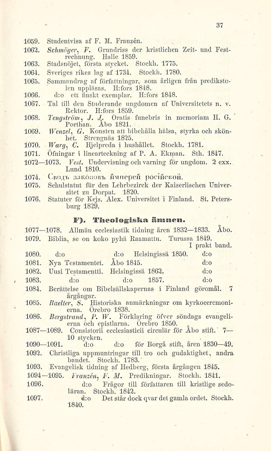 1059. Studentvisa af F. M. Franzen. 1063. Schmöger, F. Grundriss der kristlichen Zeit- und Festrechnung. Halle 1859. 1063. Stadsnöjet, första stycket. Stockli. 1775. 1064. Sveriges rikes lag af 1734.