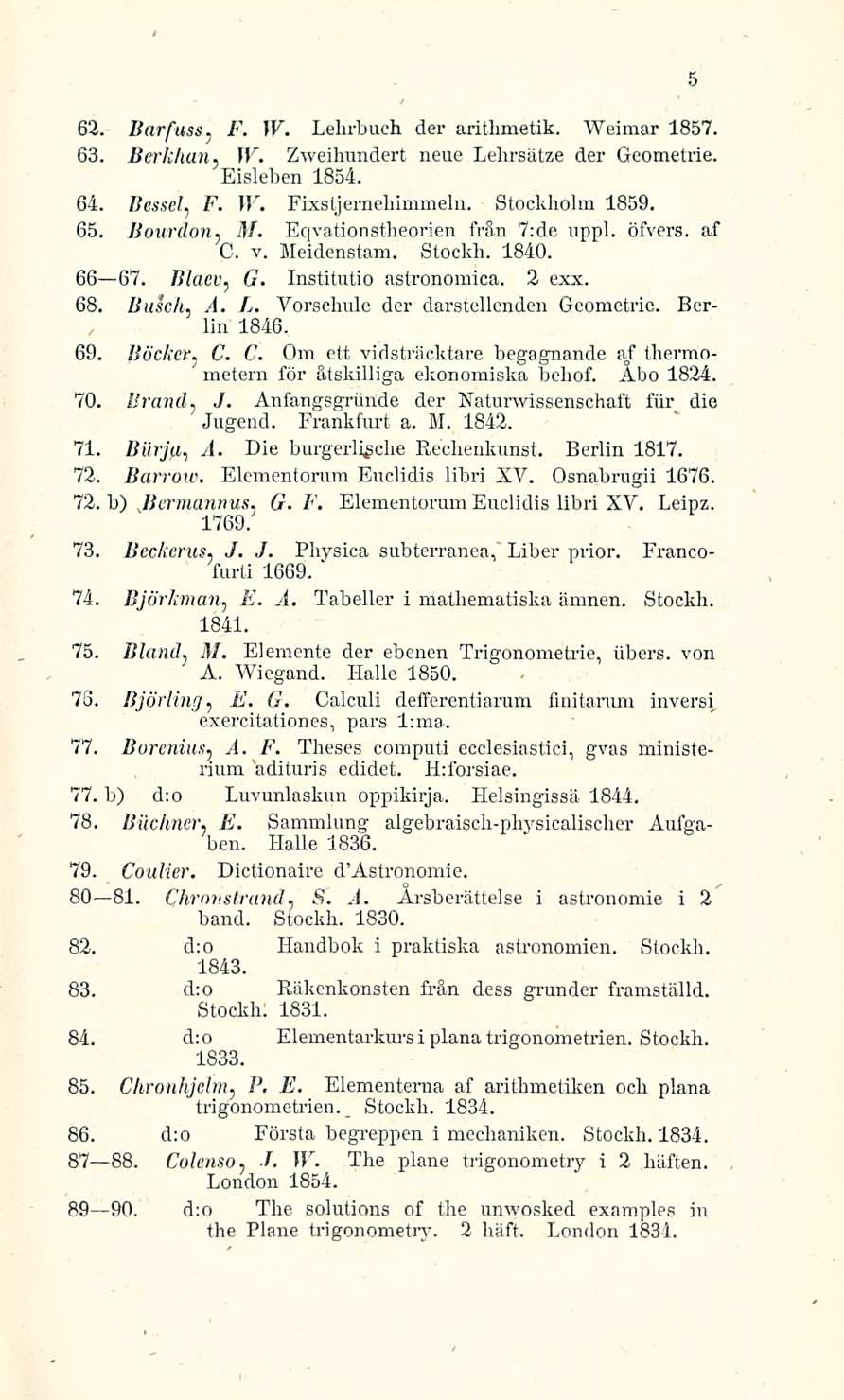 / Stockh. 62. Barfuss. F. W. Lehrbuch der arithmetik. Weimar 1857. 63. Berliinin. \V. Zweihundert neue Lehrsätze der Geometrie. Eisleben 1854. 64. Besselj F. W. Fixstjemehimmeln. Stockholm 1859. 65.