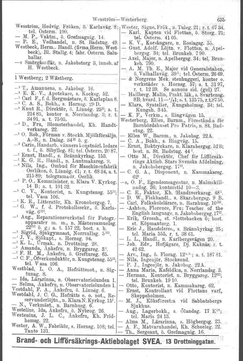 Wesströmc W~sterherg. 6~5' Wesström,.Hedvig, Fröken, o, Karlaväg. '8; Wester, Signe, Frök.\ n. Tui~g..21; r.;.t.,6734. tel. Osterm. 190.. Karl, Kapten via. Plottan, ö.s~org., 2.1; M. P., Vaktm., ö. Grefmagnig.