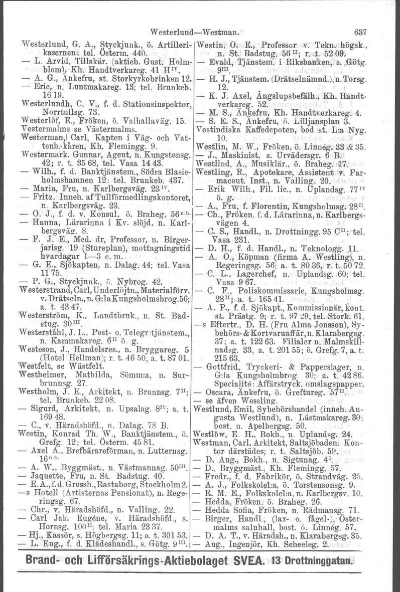 Westerlund Westman. 637 Westeriund, G. A.j Styckjunk., ö. Artilleri Westin,: O;,.E.;. Professor v. 'l'eknihögsk., kasernen; tel. Österm.440. n. St.' Badstug; '561I;; rv;ii.52,09, L. Arvid, Tillskär.