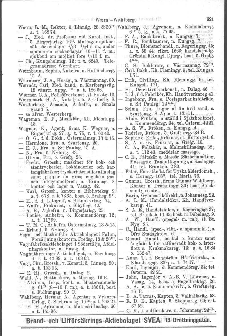 W rern Wahlberg. '621 Wrern, L. M., Lektor, ö. Linneg. 28; & 30n Wahl berg, J., Agronom, n. Kamma'kareg. a. t. 16874. 61V ö. g., a..t. 77 65.,lA ',tf' J.,.. Me.d. d.r, Professor vid Karol.. inst., F.