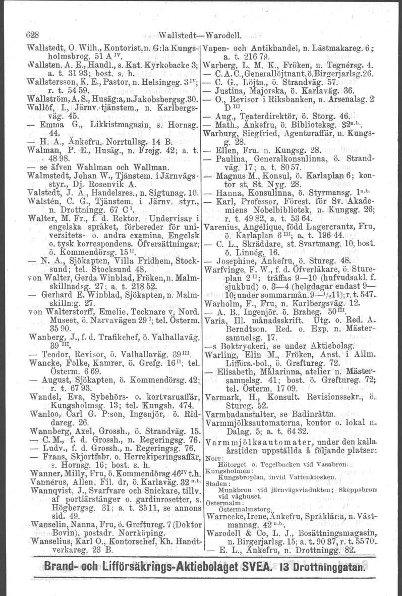 628 Wallsted t Warodell. Wallstedt, O. Wilh., Kontorist.nv.Grla Kungs Vapen och Antikhandel. n. Lästmakareg. 6; holmsbrog. 51 A IV.. a. t. 2167}). ' \Vallsten, A. ;E., Hand!., s.kat.