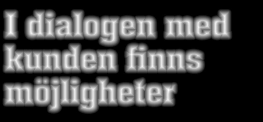 I dialogen med kunden finns möjligheter För oss är det viktigt att lyssna på våra kunders behov, det ger oss möjlighet att bli både bättre och effektivare.