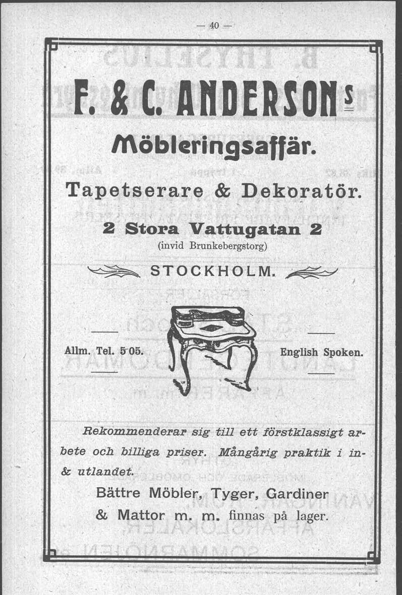 - 40- möbl~riq9saffär. ~ _".f _.. Tapetserare& Dekbratör. ~.. I J'! ~ ~. Stora Va't~gatan a I (invid Brunkebergstorg) ~ STOCKHOLM. ~! / Allm. Tel. 5"05. English Spoken.