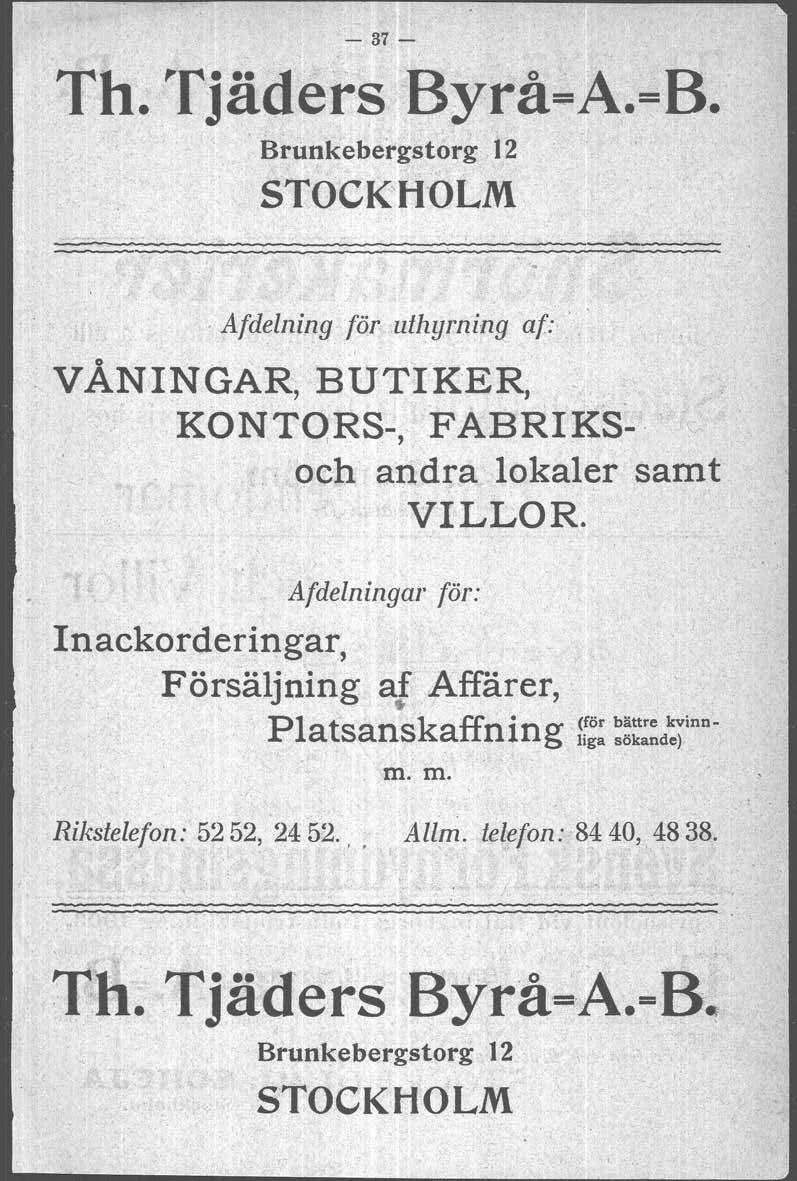 - 37 - The Tjäders Byrå=A.=B. Brunkebergstorg 12 STOCKHOLM Afdelning för uthyrning af: VANINGAR, BUTIKER, KONTORS-, FABRIKSoch andra lokaler samt VILLOR.