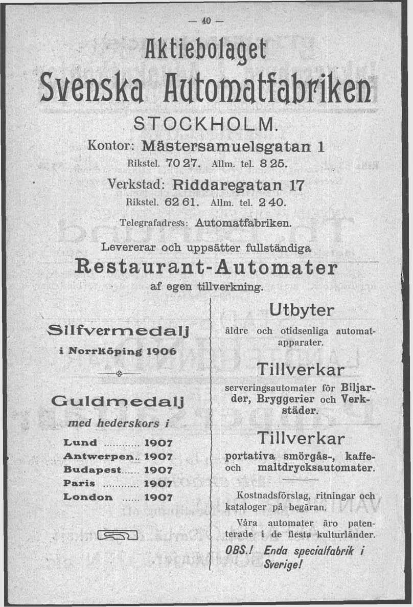 STOCKHOLM. Kontor: Mastersamuelsgatan 1 Rikstel. 70 27. Allm. fel. 8 25. Verkstad: Riddaregat an 17 Rikstel. 62 6 1. Allm. tel. 2 40. Telegrafadres's: Automatfabriken.