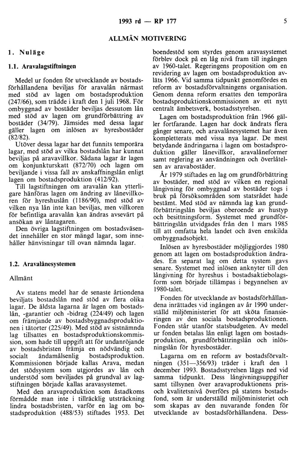 1993 rd - RP 177 5 ALLMÄN MOTIVERING l. Nuläge 1.1. Aravalagstiftningen Medel ur fonden för utvecklande av bostadsförhållandena beviljas för aravalån närmast med stöd av lagen om bostadsproduktion (247/66), som trädde i kraft den l juli 1968.