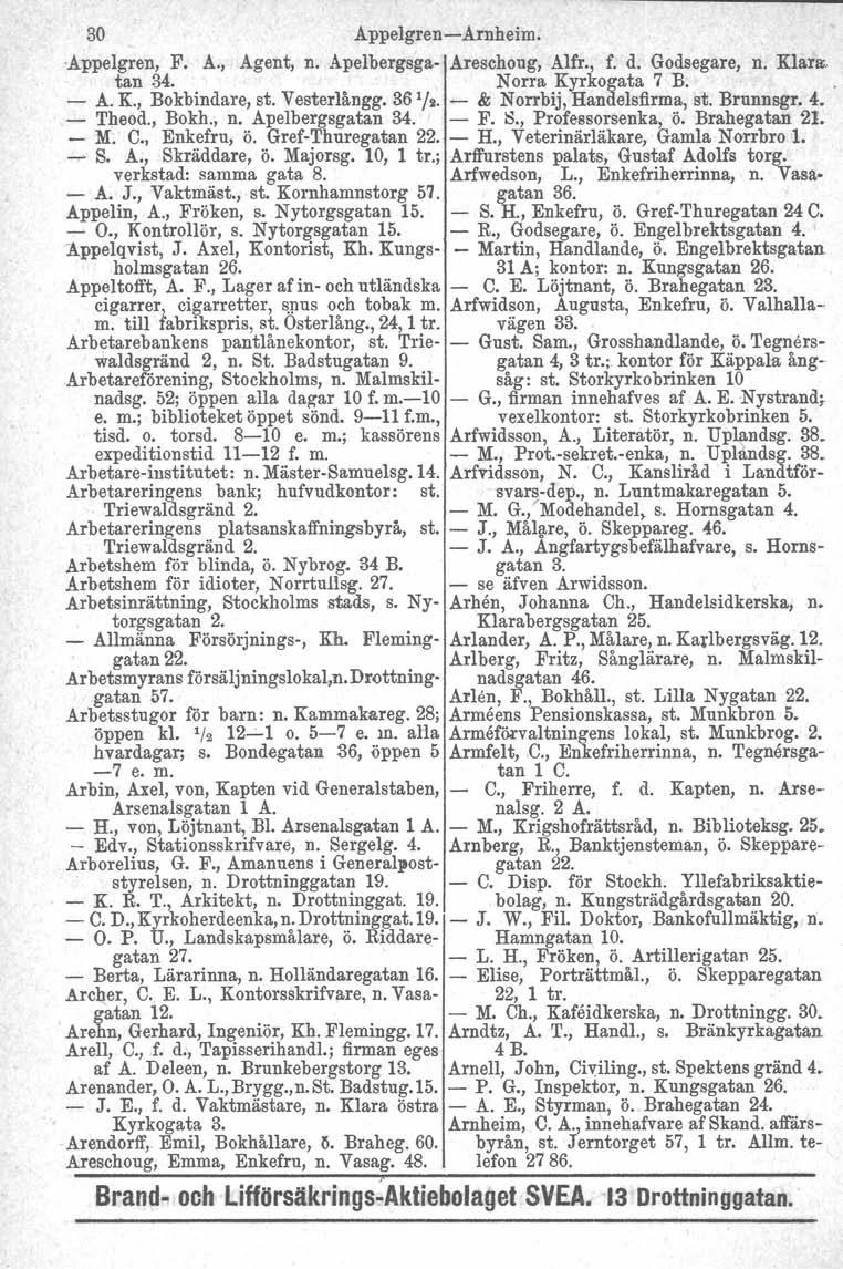 30 Appelgren-Arnheim. Appelgren, F. A., Agent, n. Apelbergsga- Areschoug, Alfr., f. d. Godsegare, n. Klars, tan 34. Norra Kyrkogata 7 B. - A. K., Bokbindare, st. Vester1ångg.