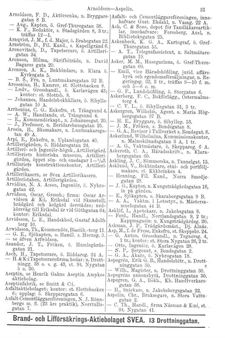 Arnoldson-Aspelin. 31 Arnoldson, F. D., Aktörsenka, n. Bryggare- Asfalt- och Cementliiggareföreningen, innegatan 8 B. hafvare Gust. Ekdahl, n. Vasag. 22 A. - Aug., Kapten, ö. Gref-Thuregatan 38.