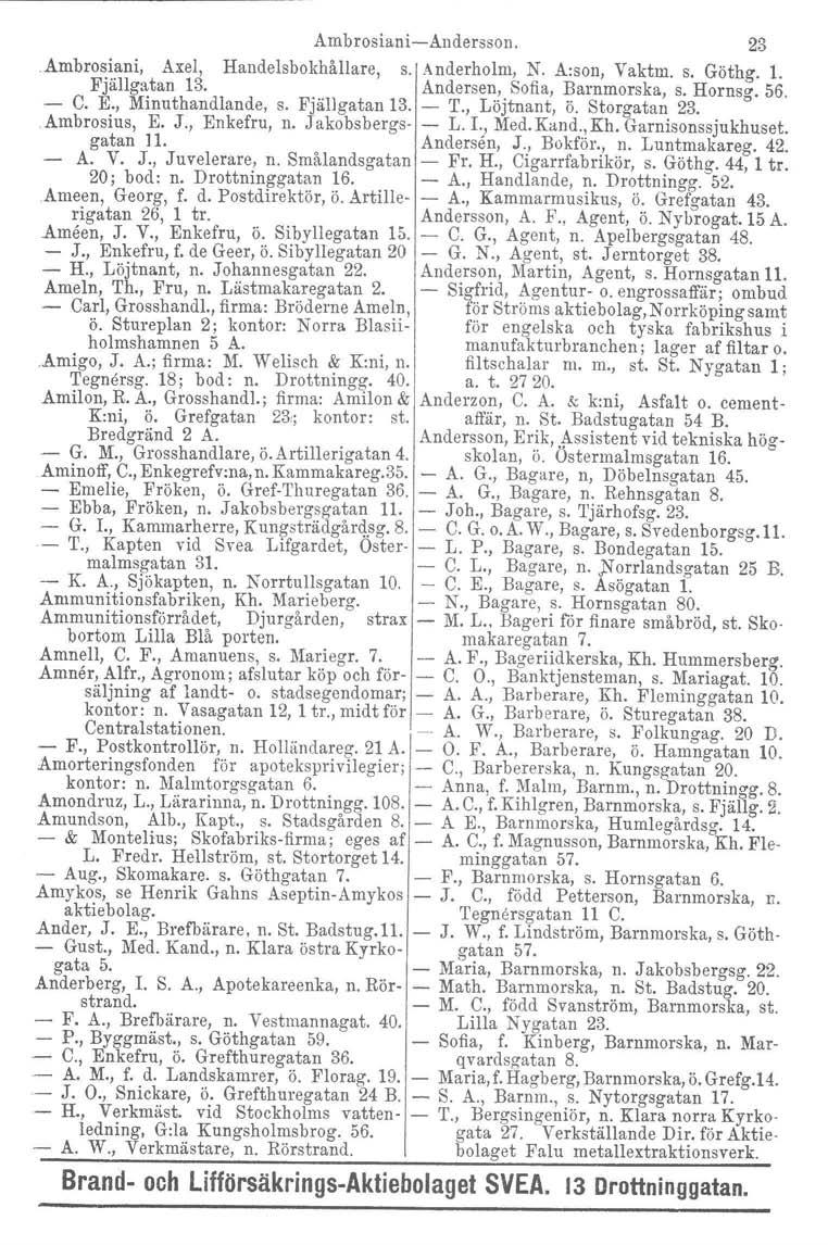 Ambrosiani-Andersson. 23 Ambrosiani, Axel, Handelsbokhållare, s. Anderholm, N. A:son, Vaktm. s. Göthg. 1. Fjällgatan 13. Andersen, Sofia, Barnmorska, s. Hornsg. 56. - C. E., Minuthandlande, s.