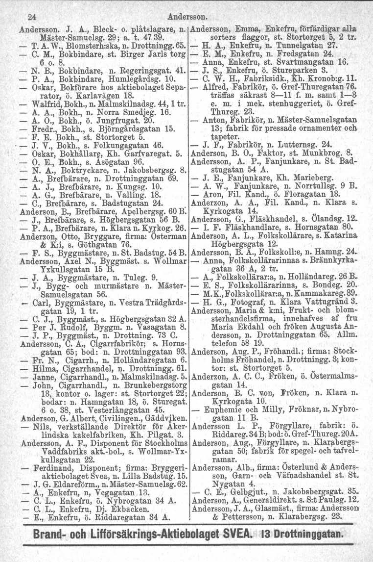 24 Andersson. Andersson. J. A., Bleck- o. plåtslagare, n. Andersson, Emma, Enkefru, förfärdigar alla Mäster-Samuelsg. 29; a. t. 4739. sorters flaggor, st. Stortorget 5, 2 tro - T. A. W.