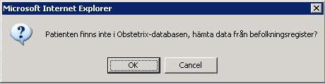Då registrerat personnummer inte finns i Obstetrix databasen, visas denna ruta: Klicka OK för att hämta data från befolkningsregister. Om patientuppgifterna finns i BFR hämtas de därifrån.