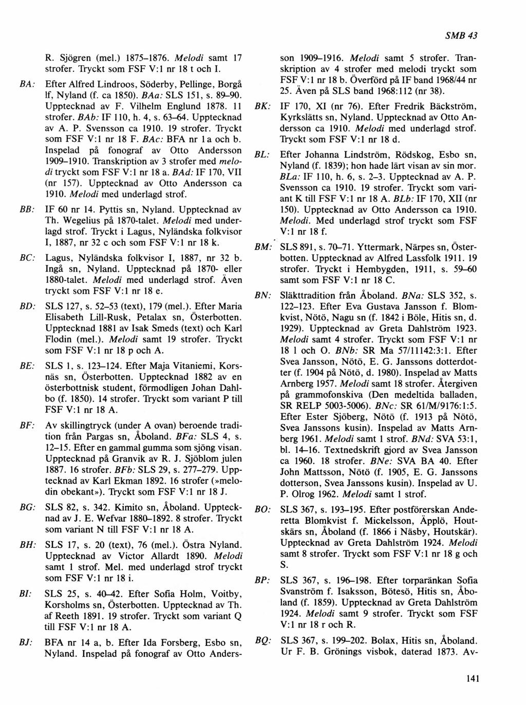 SMB43 BA: BB: R. Sjögren (mel.) 1875-1876. Melodi samt 17 strofer. Tryckt som FSF V: 1 nr 18 t och I. Efter Alfred Lindroos, Söderby, Pellinge, Borgå lf, Nyland (f. ca 1850). B Aa: SLS 151, s. 89-90.