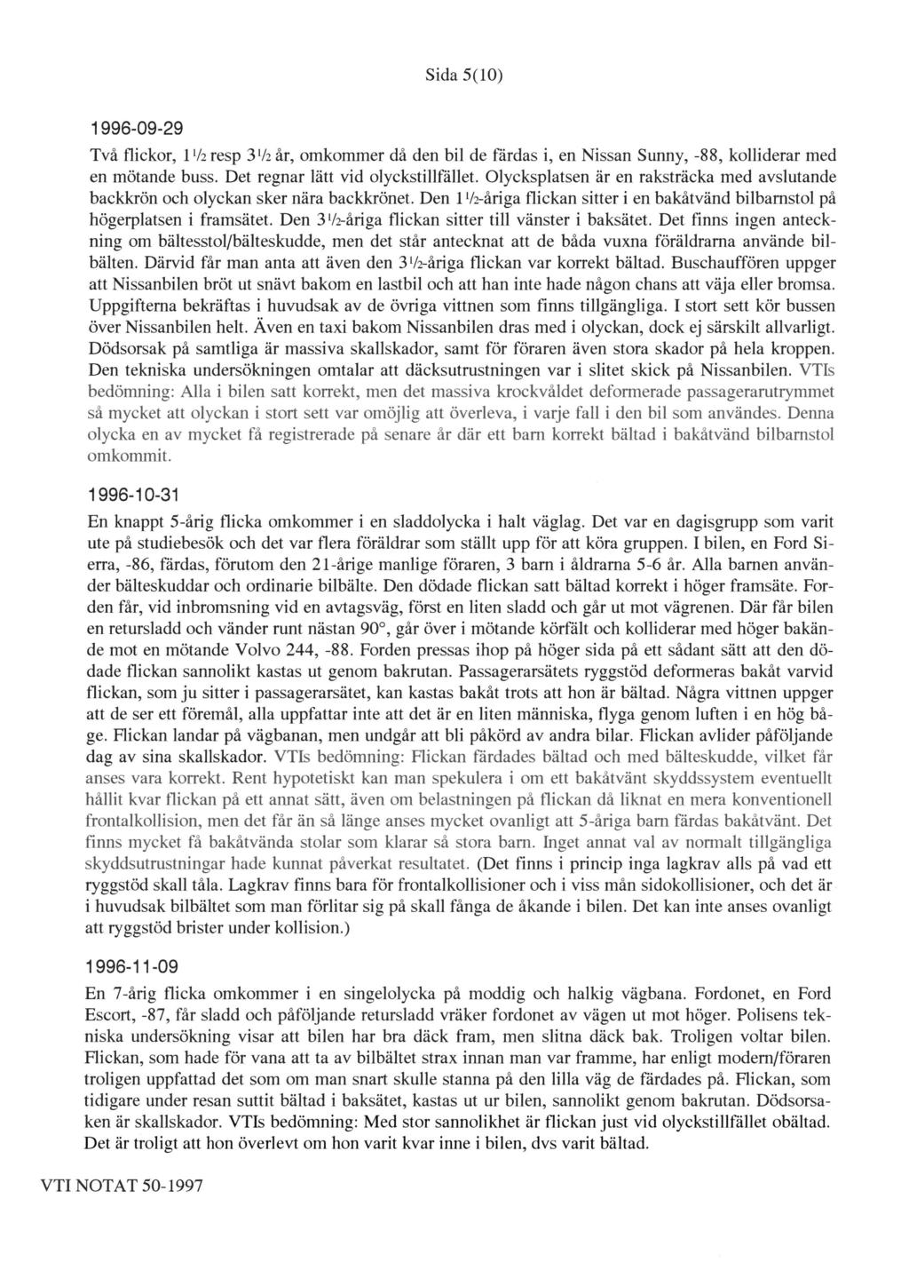 Sida 5(10) 1 996-09-29 Två flickor, 11/2 resp 31/2 år, omkommer då den bil de färdas i, en Nissan Sunny, -88, kolliderar med en mötande buss. Det regnar lätt vid olyckstillfället.