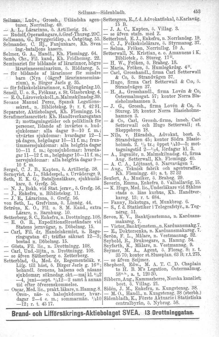 SellmanSidenbladh. 453 Bellman, Ludv., Grossh., Utländska agen Settergren, E.,f. d. Advokatfiskal, ö.karlaväg. turer, Norrtullsg. 49. 15 B. _ A. L., Lärarinna, ö. Artillerig. 24. J. A. C., Kapten, ö.