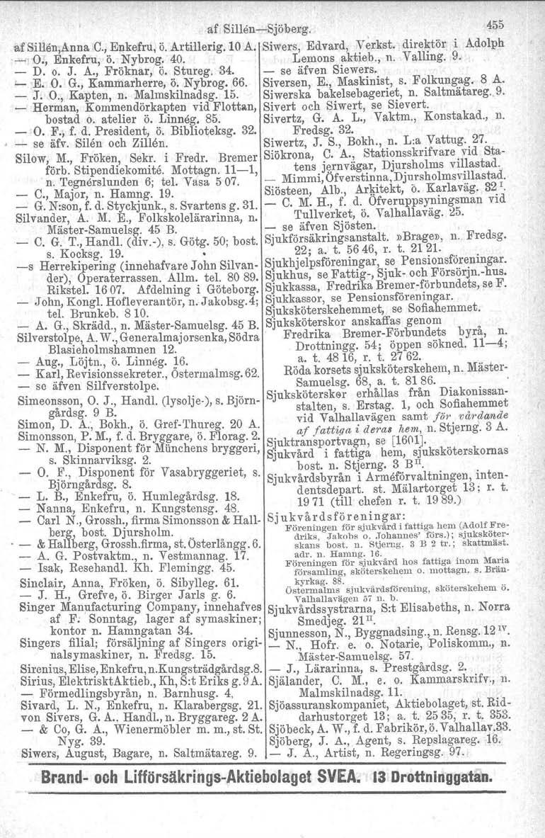 af SillenSjöberg. 455 af Si'llen.Anna C.,.Enkefru, ö. Artlllerig. 10 A. Siwers, Edvard, Verkst. direktör i Adolph ~. O., Enkefru, o. Nybrog, 40. Lemons aktieb. n. Valling. 9. D. o. J. A., Fröknar, Ö.