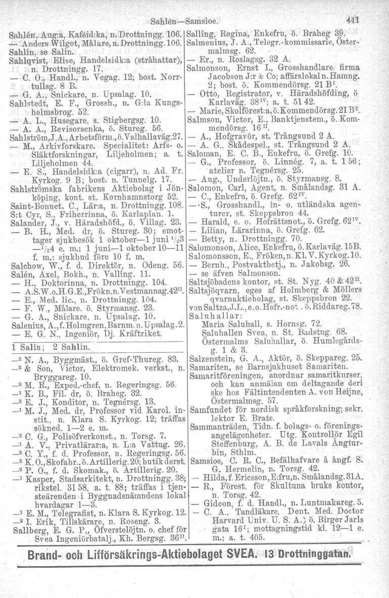 SahlenSamsioe. Sahlen, Aug:a, Kaföid.ka, n. Drottningg. 106...L Anders Wilgot, Målare, n. Drottningg.106. Sahlin,: se Salin. Sahlqvist, Elise, Handelsidk:a (stråhattar), n. Drottningg. 17. e. O.