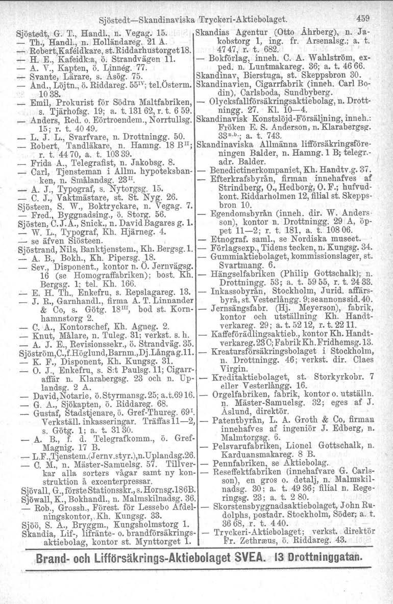 SjöstedtSkandinaYiska TryckeriAktiebolaget. 459 Sjöstadt, G. T;, Handl., n. Vegag. 15. Skandias Agentur (Otto.Ährberg), n. Ja _ Th., Handl., n. Holländareg. 21 A. kobstorg l, ing. fr. Arsenalsg.; a.