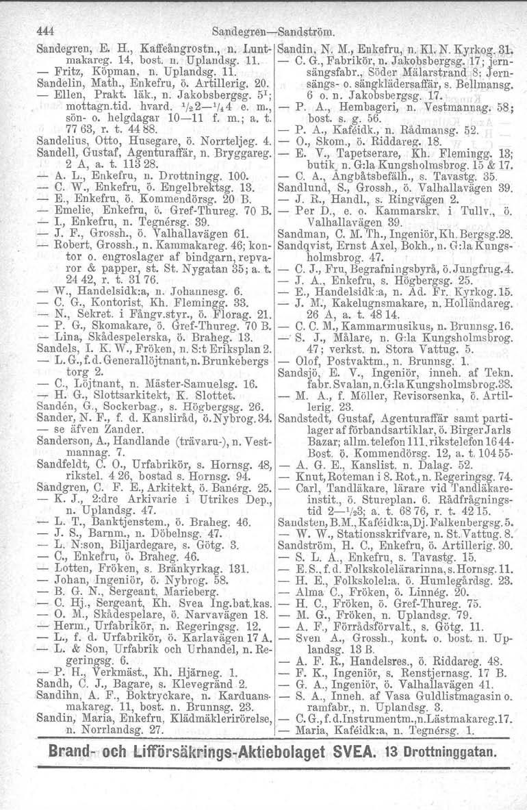 444 SandegrenSandström. Sandegren, E. H., Kaffeångrostn., n. Lunt Sandin. N. M., Enkefru, n. Kl. N. Kyrkog. 31. makareg. 14, bost. n. Uplandsg. 11. C.G.,Fabrikör,n.Jakobsbergsg.