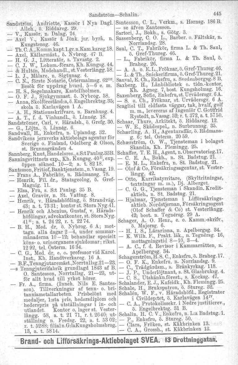 SandströmSchalin. 445 Sandström, Andriette, Kassör i N ya Dagl. Santesson, C. L., Verkm., s. Hornsg. 186 B. Alleh., ö. Riddareg. 29. se äfven Zantesson. _ V., Kassör, n. Dalag. 24. Sartori, J., Bokh.