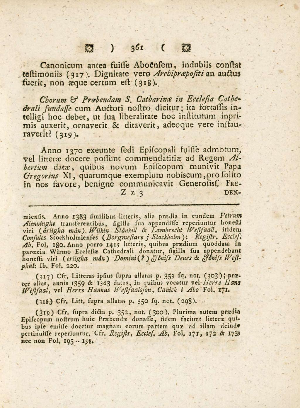 361 Canonicum antea suisse AboCnsem, indubiis constat testimoniis (317). Dignitate vero Arcbiprapojiti an auctus fuerit, non aeque certum est (318). Chorum & Praebendam s.