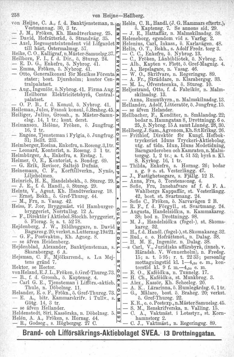 258 von Heijne-Hellberg. von Heijne, C. A., f. d. Banktjensteman, n. o Helen, C. R., Handl. (J. G. Hammars eftertr.), Vestmannag. 30, 3 tr. III Ö. Kaptensg. 7. Se annons sid. 29. - J. M., Fröken, Kh.