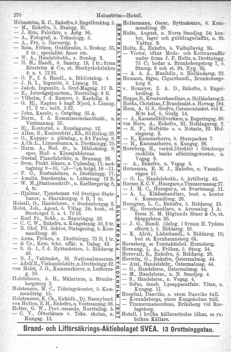 270 Holmström-c-Hotell, Holmström, E. C., Enkefru, ö.engelbrektsg. 5. o Holtermann, Oscar, Ryttmästare,~ q. Kom- - M., Enkefru, ö. Braheg. 35. III mendörsg, '29... - J. Eric, Fabrikör, s..åsög. 96.