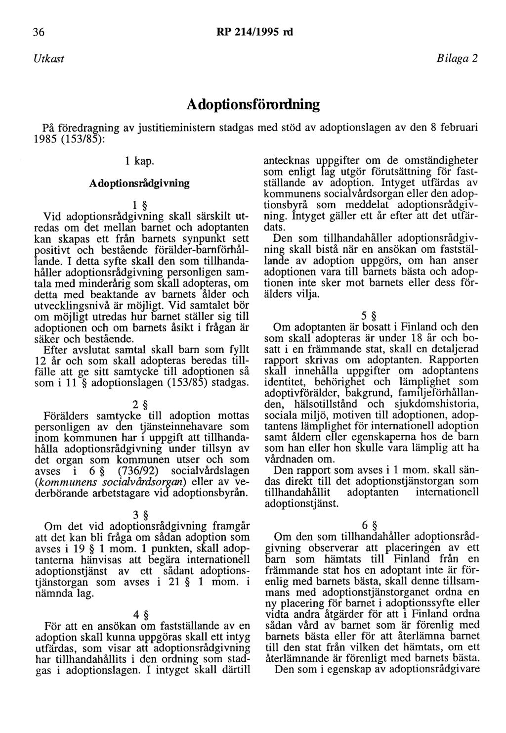 36 RP 214/1995 rd Utkast Bilaga 2 Adoptionsförordning På föredragning av justitieministern stadgas med stöd av adoptionslagen av den 8 februari 1985 (153/85): l kap.