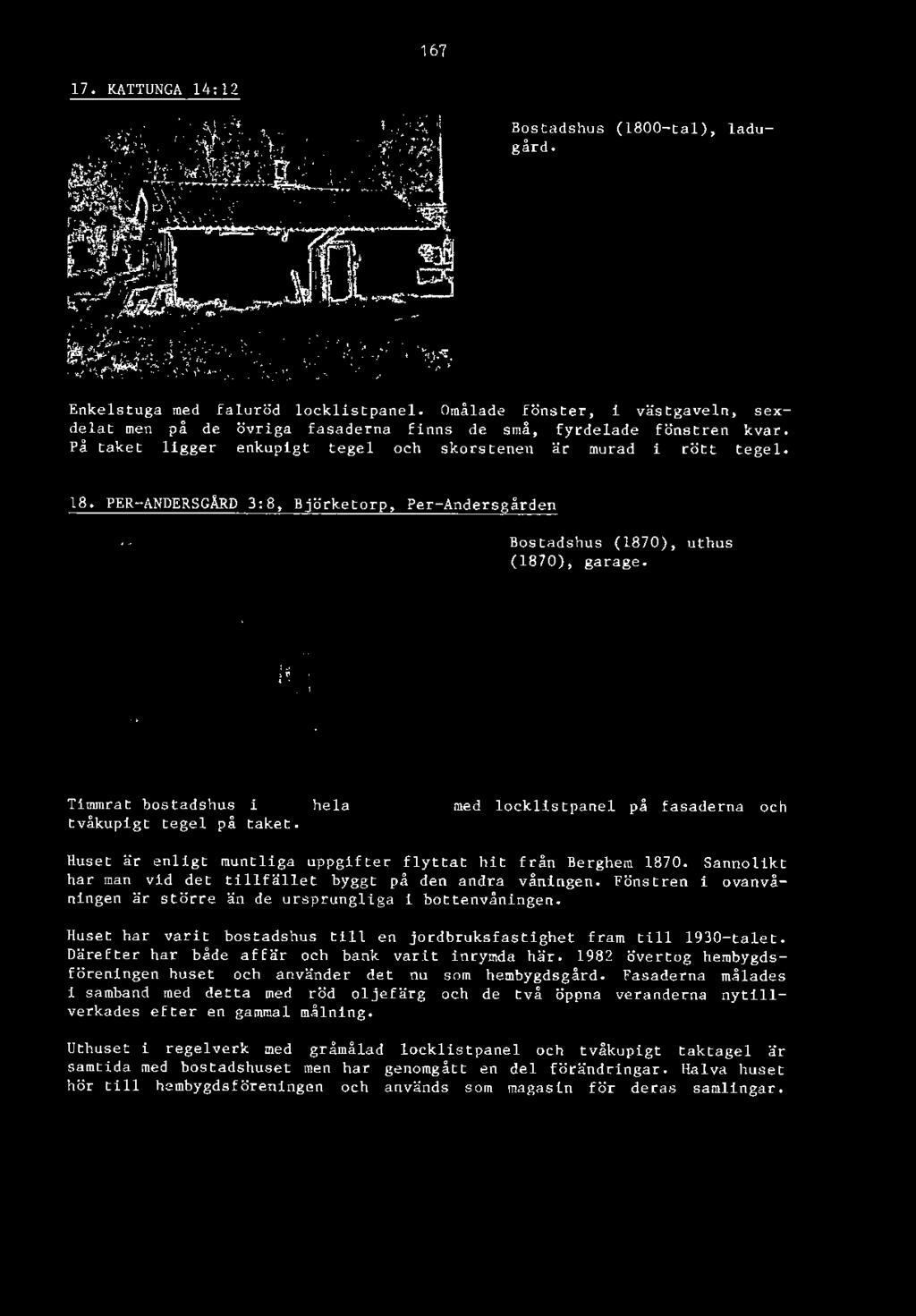 Huset har varit bostadshus till en jordbruksfastighet fram till 1930-talet. Därefter har både affär och bank varit inrymda här.