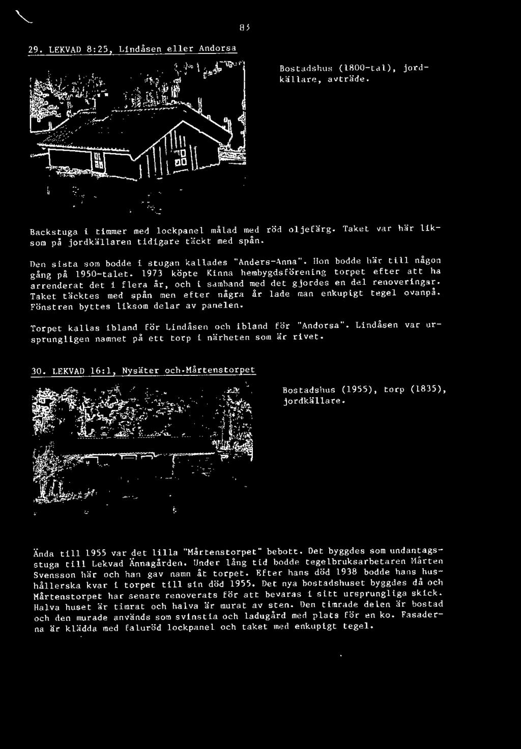 Lindåsen var ursprungligen namnet på ett torp i närheten som är rivet. Bostadshus (1955), tor p (1835), jordkällare. Ända till 1955 var det lilla "Mårtenstorpet" bebott.