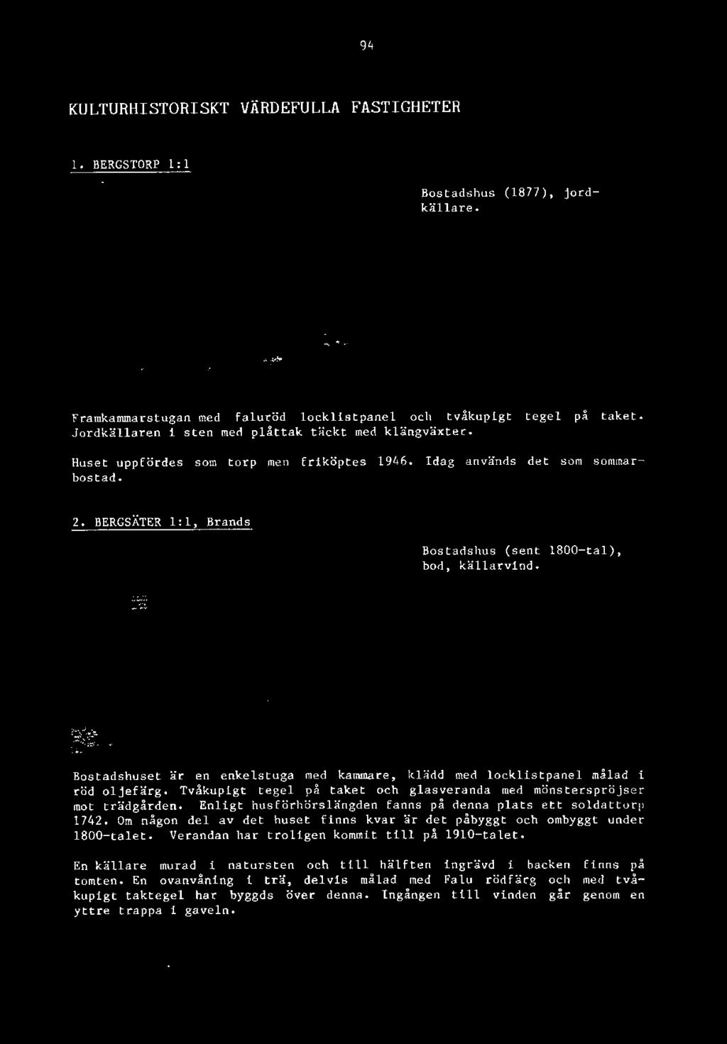 Om någon del av det huset finns kvar är det påbyggt och ombyggt under 1800-talet. Verandan har troligen kommit till på 1910-talet.