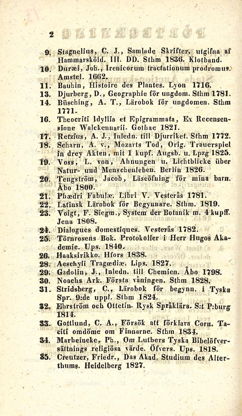 2 O. 10 11 13, 14. 16 ir. 18, 19, 20. 21 22 23 24 25. 26. 28. 29 30. 31 82. SS. 34. 85 Stagnelius, C. J., Samlade Skrifter, utgifna af Hanimarsköld. lii. DD. Sthm 1836. Klotband. Dursei, Job.