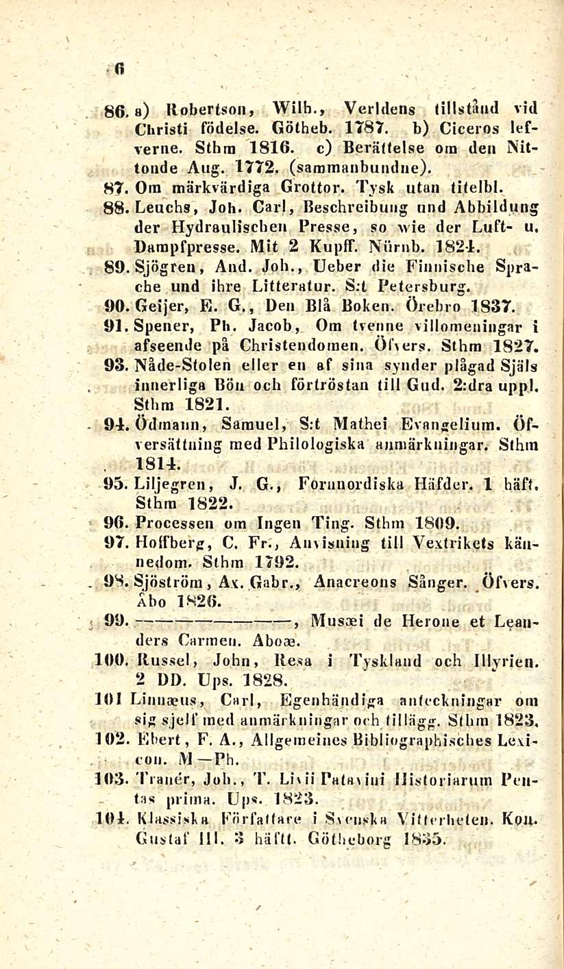 . Ehert, 86. 87, 88. 89, 90 91 a) Robertson, Wilh., Verldens tillständ vid Christi födelse. Götheb. 1787. b) Ciceros lefverne. Sthra 1816. c) Berättelse öin den Nittonde Aug. 1772. (saratnanbuiidne).