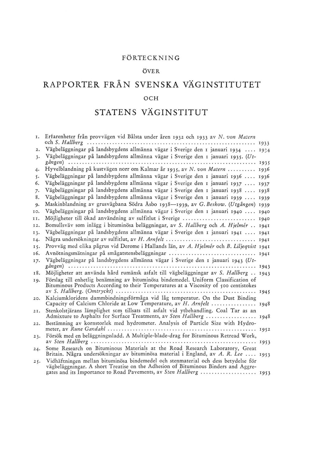 FÖRTECKNING Ö V E R RAPPORTER FRÅN SVENSKA VÄGINSTITUTET O C H STATENS VÄGINSTITUT 1. Erfarenheter från provvägen vid Bålsta under åren 1932 och 1933 av N. von Matern cch S. H allberg... 1933 2.