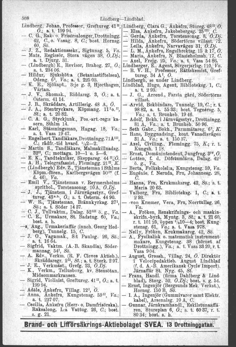 508 LindbergLindblad. Lindberg, Johan, Professor, Greftureg. 41 Il, Lindberg.' Clara G., Änkefru, Stureg. 4811;6. O.; a. t. 19994. Elsa, AJ!Jl:efru, Jakobsbergsg. 25 lii, O. C: G., Rak '0.