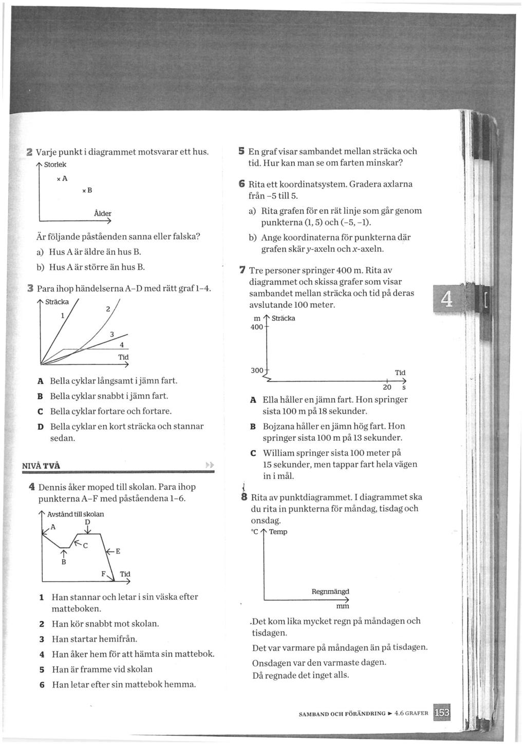 "'- 'If-. 2 Varje punkt i diagrammet motsvarar ett hus. 4^ Storlek xa «B Ålder Är följande påståenden sanna eller falska? a) Hus A är äldre än hus B. b) Hus A är större än hus B.