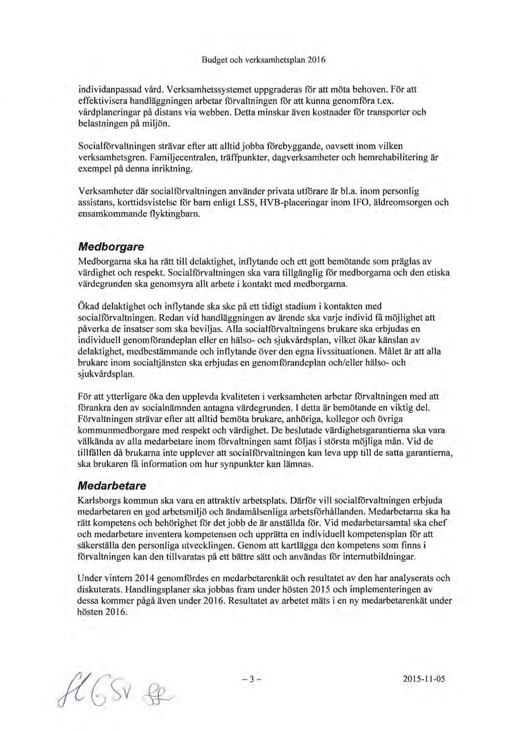 individanpassad vård. Verksamhetssystemet uppgraderas för att möta behoven. För att effektivisera handläggningen arbetar förvaltningen för att kunna genomföra t.ex.
