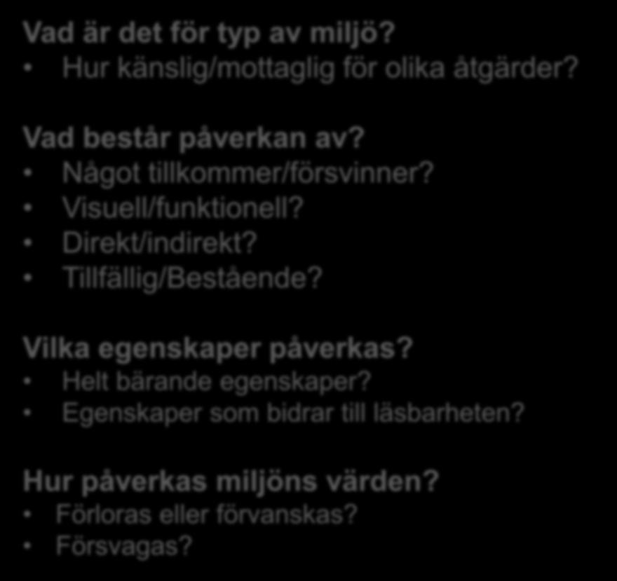 Stödfrågor för att bedöma påverkan Vad är det för typ av miljö? Hur känslig/mottaglig för olika åtgärder? Vad består påverkan av? Något tillkommer/försvinner? Visuell/funktionell? Direkt/indirekt?