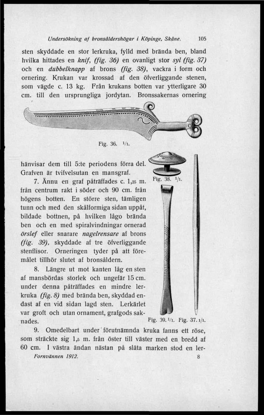 Undersökning af bronsåldershögar i Köpinge, Skåne. 105 sten skyddade en stor lerkruka, fylld med brända ben, bland hvilka hittades en knif, (fig. 36) en ovanligt stor syl (fig.