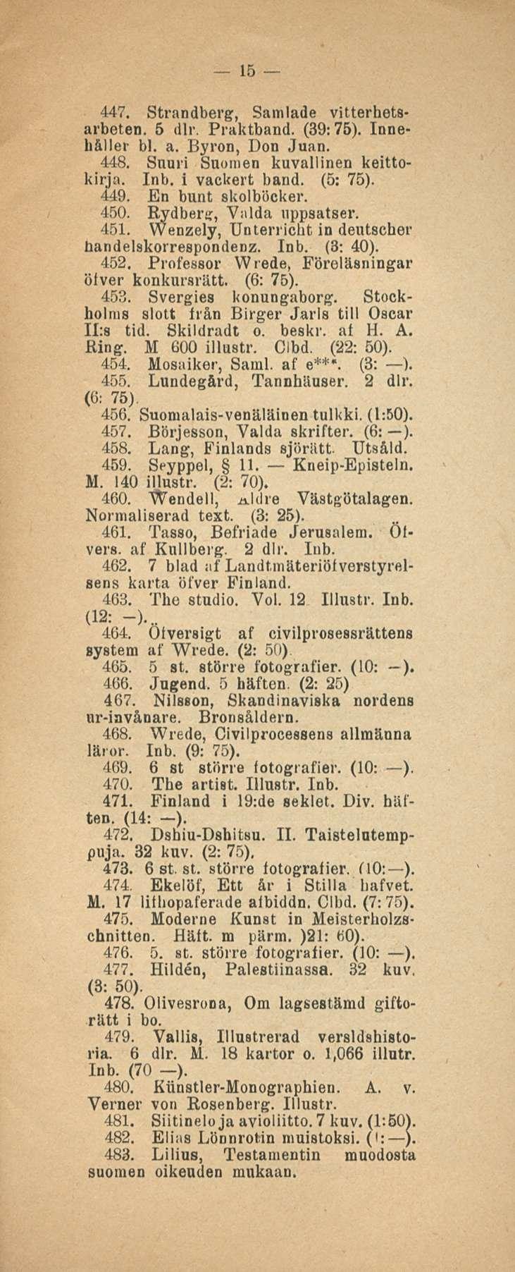 15 447. Strandberg, Samlade vitterhetsarbeten. 5 dlr. Praktband. (39:75). Innehåller bl. a. Byron, Don Juan. 448. Suuri Suomen kuvallinen keittokirja. Inb. i vackert band. (5: 75). 449.