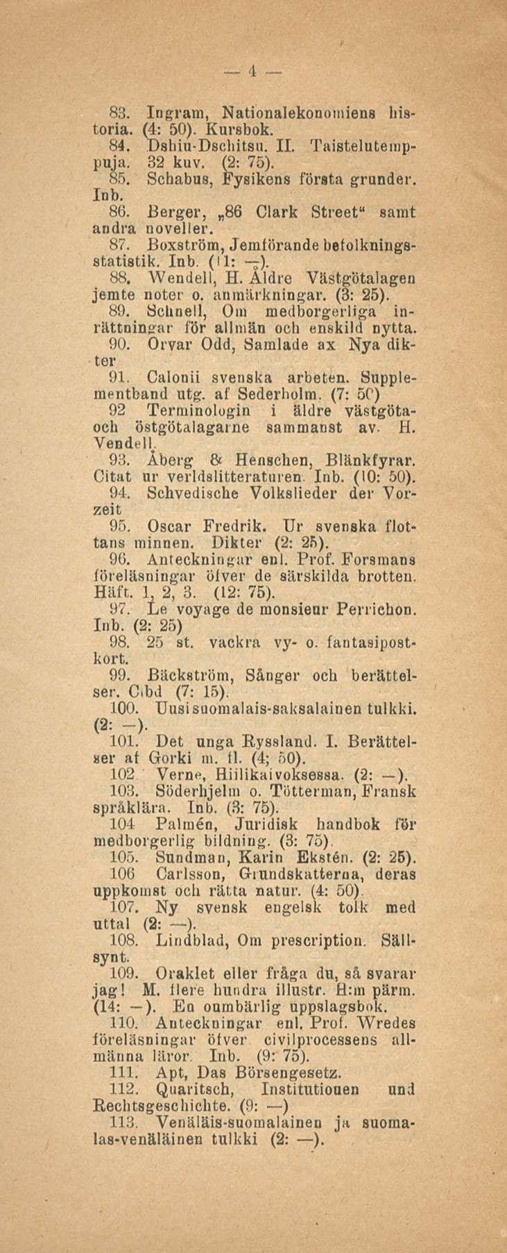 4 83. Ingram, Nationalekonomiens historia. (4: 50). Kursbok. 84. Dshiu-Dschitsu. 11. Taistelutemppuja. 32 kuv. (2: 75). 85. Schabus, Fysikens första grunder. Inb. 86.